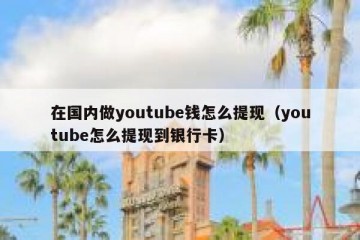 在国内做youtube钱怎么提现（youtube怎么提现到银行卡）