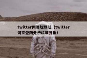 twitter网页版登陆（twitter网页登陆无法验证凭据）
