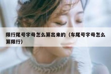 限行尾号字母怎么算出来的（车尾号字母怎么算限行）
