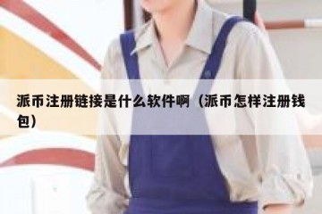 派币注册链接是什么软件啊（派币怎样注册钱包）