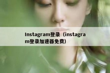 Instagram登录（instagram登录加速器免费）