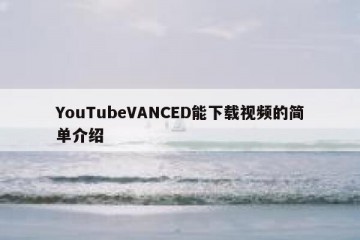 YouTubeVANCED能下载视频的简单介绍