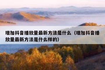 增加抖音播放量最新方法是什么（增加抖音播放量最新方法是什么样的）