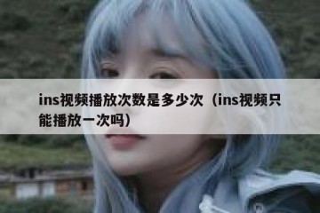 ins视频播放次数是多少次（ins视频只能播放一次吗）