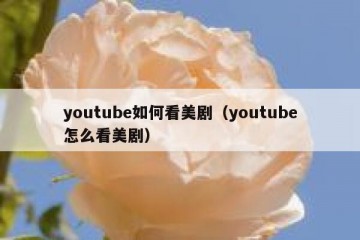 youtube如何看美剧（youtube怎么看美剧）
