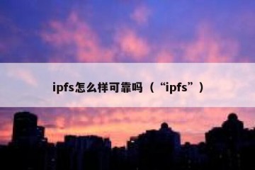 ipfs怎么样可靠吗(“ipfs”)