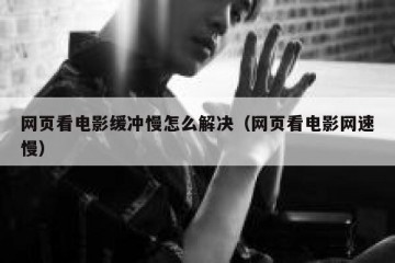 网页看电影缓冲慢怎么解决（网页看电影网速慢）