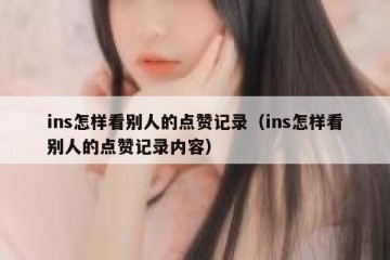 ins怎样看别人的点赞记录（ins怎样看别人的点赞记录内容）