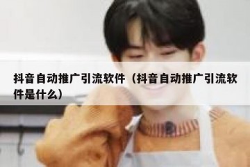 抖音自动推广引流软件（抖音自动推广引流软件是什么）