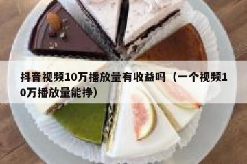 抖音视频10万播放量有收益吗（一个视频10万播放量能挣）