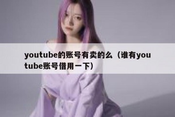 youtube的账号有卖的么（谁有youtube账号借用一下）