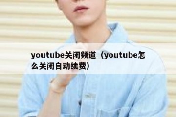 youtube关闭频道（youtube怎么关闭自动续费）