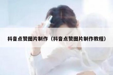 抖音点赞图片制作（抖音点赞图片制作教程）