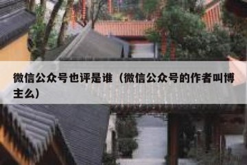 微信公众号也评是谁（微信公众号的作者叫博主么）