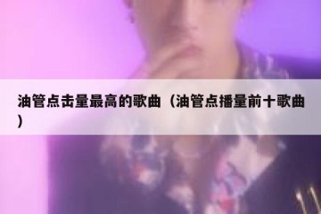 油管点击量最高的歌曲（油管点播量前十歌曲）