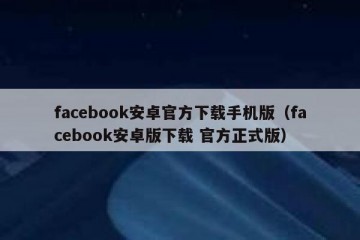 facebook安卓官方下载手机版（facebook安卓版下载 官方正式版）
