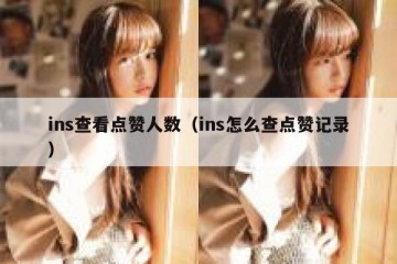 ins查看点赞人数（ins怎么查点赞记录）