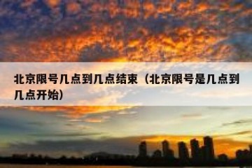 北京限号几点到几点结束（北京限号是几点到几点开始）