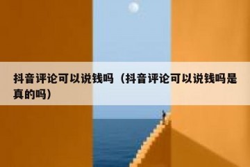 抖音评论可以说钱吗（抖音评论可以说钱吗是真的吗）