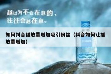 如何抖音播放量增加吸引粉丝（抖音如何让播放量增加）