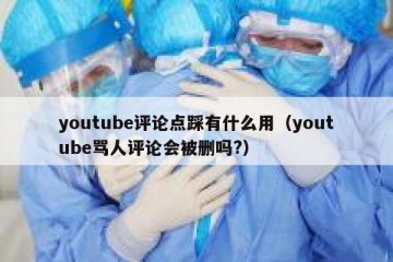 youtube评论点踩有什么用（youtube骂人评论会被删吗?）