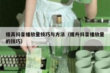 提高抖音播放量技巧与方法（提升抖音播放量的技巧）