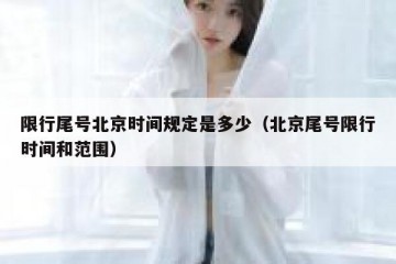 限行尾号北京时间规定是多少（北京尾号限行时间和范围）