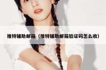 推特辅助邮箱（推特辅助邮箱验证码怎么收）