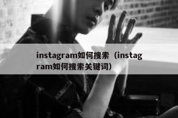 instagram如何搜索（instagram如何搜索关键词）