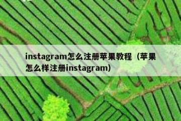 instagram怎么注册苹果教程（苹果怎么样注册instagram）