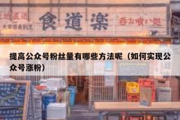 提高公众号粉丝量有哪些方法呢（如何实现公众号涨粉）
