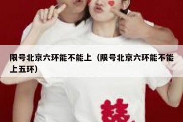 限号北京六环能不能上（限号北京六环能不能上五环）