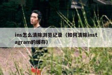 ins怎么清除浏览记录（如何清除instagram的缓存）