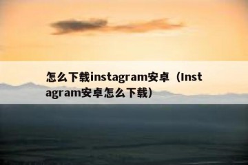 怎么下载instagram安卓（Instagram安卓怎么下载）