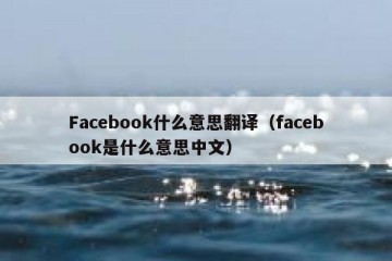 Facebook什么意思翻译（facebook是什么意思中文）