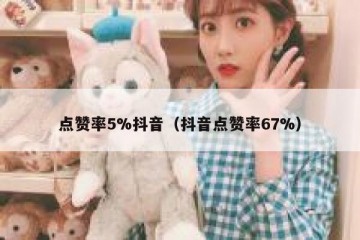 点赞率5%抖音（抖音点赞率67%）