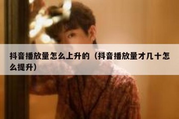 抖音播放量怎么上升的（抖音播放量才几十怎么提升）