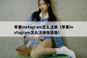 苹果Instagram怎么注册（苹果instagram怎么注册加速器）