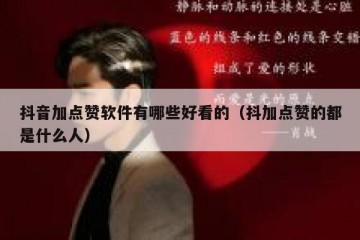 抖音加点赞软件有哪些好看的（抖加点赞的都是什么人）