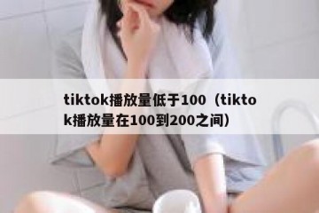 tiktok播放量低于100（tiktok播放量在100到200之间）