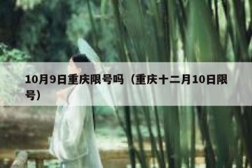 10月9日重庆限号吗（重庆十二月10日限号）