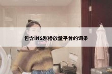 包含INS涨播放量平台的词条