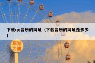 下载qq音乐的网址（下载音乐的网址是多少）