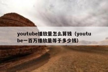 youtube播放量怎么算钱（youtube一百万播放量等于多少钱）