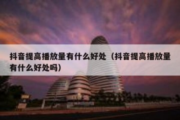 抖音提高播放量有什么好处（抖音提高播放量有什么好处吗）