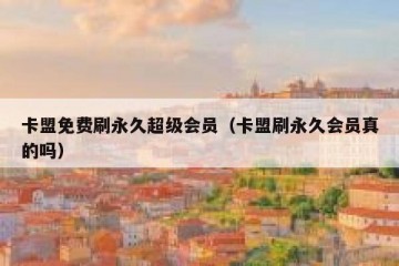 卡盟免费刷永久超级会员（卡盟刷永久会员真的吗）