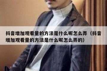 抖音增加观看量的方法是什么呢怎么弄（抖音增加观看量的方法是什么呢怎么弄的）