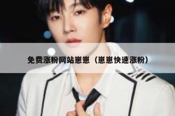 免费涨粉网站崽崽（崽崽快速涨粉）