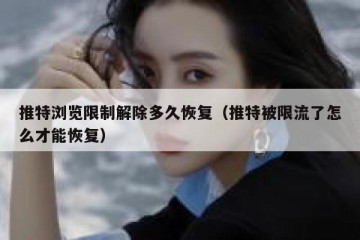 推特浏览限制解除多久恢复（推特被限流了怎么才能恢复）