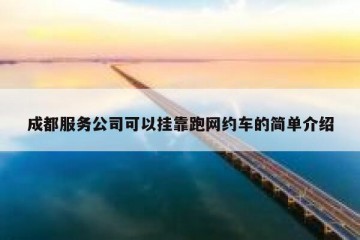 成都服务公司可以挂靠跑网约车的简单介绍